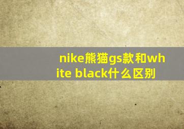 nike熊猫gs款和white black什么区别